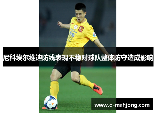 尼科埃尔维迪防线表现不稳对球队整体防守造成影响