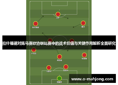 拉什福德对阵马赛欧协联比赛中的战术价值与关键作用解析全面研究