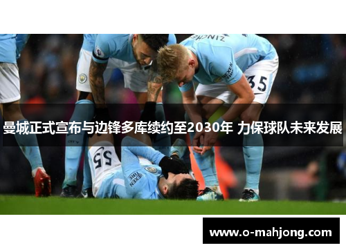 曼城正式宣布与边锋多库续约至2030年 力保球队未来发展