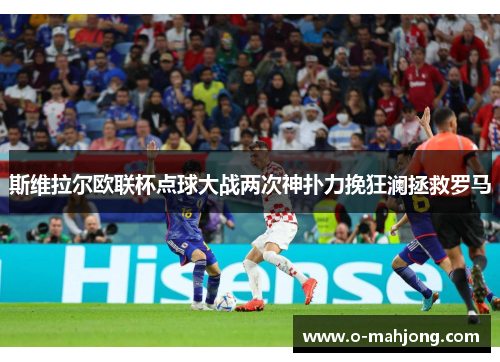 斯维拉尔欧联杯点球大战两次神扑力挽狂澜拯救罗马