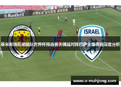 基米希领衔德国队世界杯预选赛关键战对阵巴萨全场表现深度分析